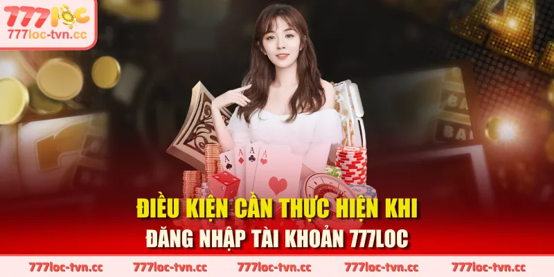 Điều kiện cần thực hiện khi đăng nhập tài khoản 777LOC