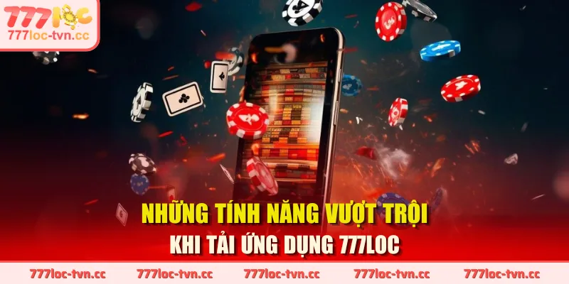 Những tính năng vượt trội khi tải ứng dụng 777LOC